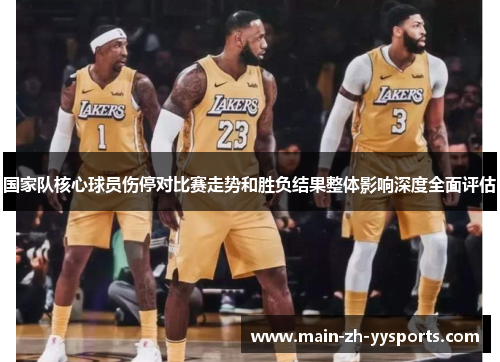 国家队核心球员伤停对比赛走势和胜负结果整体影响深度全面评估