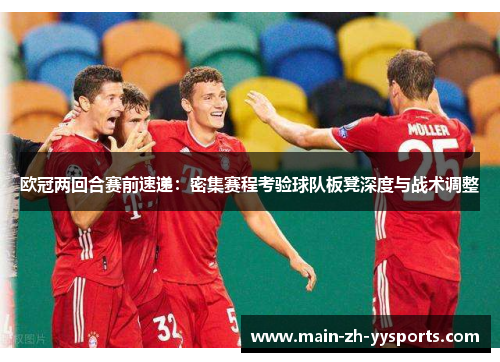 欧冠两回合赛前速递：密集赛程考验球队板凳深度与战术调整