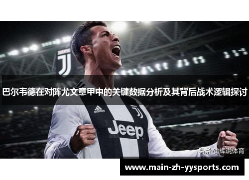巴尔韦德在对阵尤文意甲中的关键数据分析及其背后战术逻辑探讨