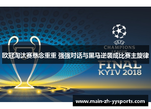 欧冠淘汰赛悬念重重 强强对话与黑马逆袭成比赛主旋律