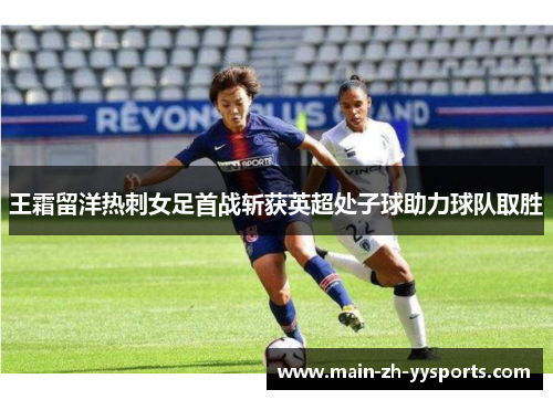 王霜留洋热刺女足首战斩获英超处子球助力球队取胜