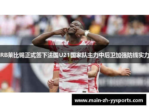 RB莱比锡正式签下法国U21国家队主力中后卫加强防线实力 RB莱比锡正式签下法国U21国家队主力中后卫加强防线实力