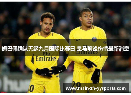 姆巴佩确认无缘九月国际比赛日 皇马前锋伤情最新消息 姆巴佩确认无缘九月国际比赛日 皇马前锋伤情最新消息