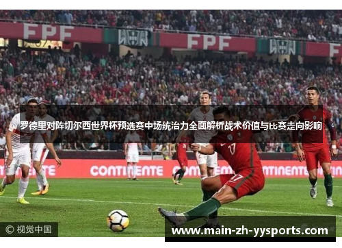 罗德里对阵切尔西世界杯预选赛中场统治力全面解析战术价值与比赛走向影响