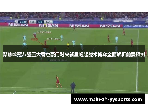 聚焦欧冠八强五大看点豪门对决新星崛起战术博弈全面解析前景预测