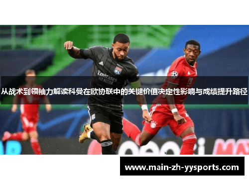 从战术到领袖力解读科曼在欧协联中的关键价值决定性影响与成绩提升路径