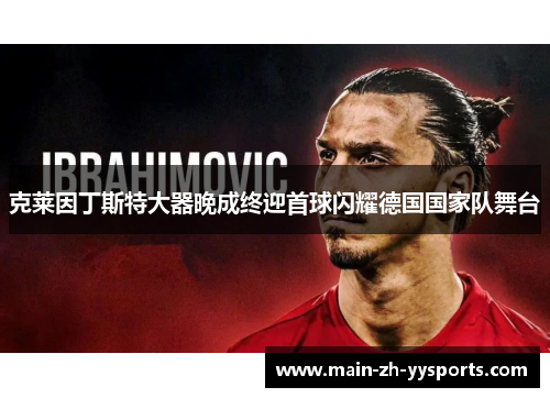 克莱因丁斯特大器晚成终迎首球闪耀德国国家队舞台