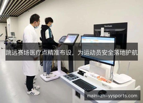 跳远赛场医疗点精准布设,为运动员安全落地护航 跳远赛场医疗点精准布设,为运动员安全落地护航