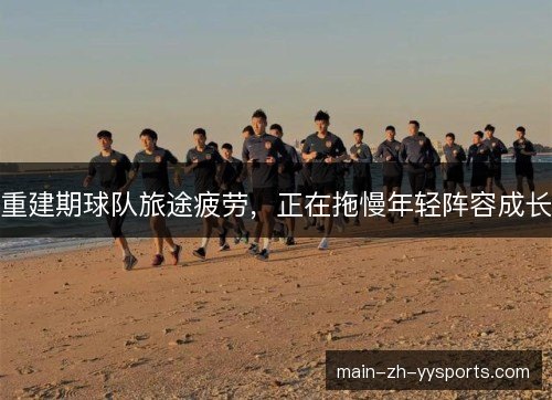 重建期球队旅途疲劳,正在拖慢年轻阵容成长 重建期球队旅途疲劳,正在拖慢年轻阵容成长