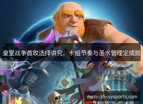 皇室战争首攻选择讲究，卡组节奏与圣水管理定成败